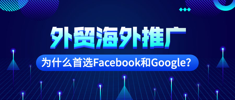 外贸海外推广为什么首选Facebook和Google？