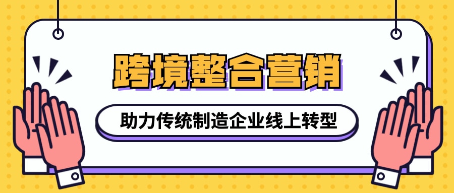 跨境整合营销助力传统制造企业线上转型,接单到手软!