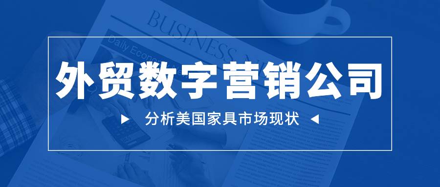 外贸数字营销公司为您分析美国家具市场现状