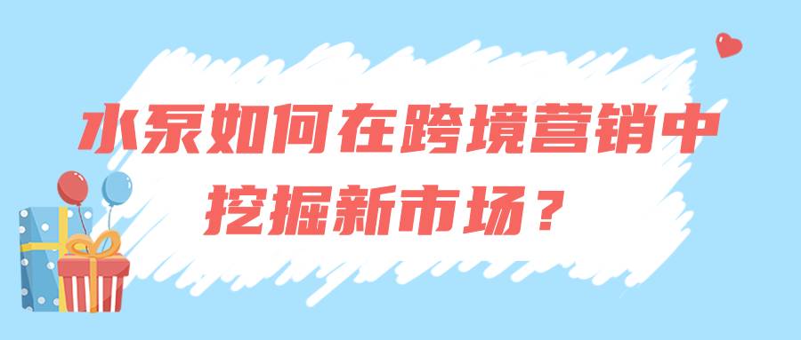 水泵如何在跨境营销中挖掘新市场？