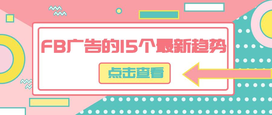 跨境电商FB广告投放的15个最新趋势集锦