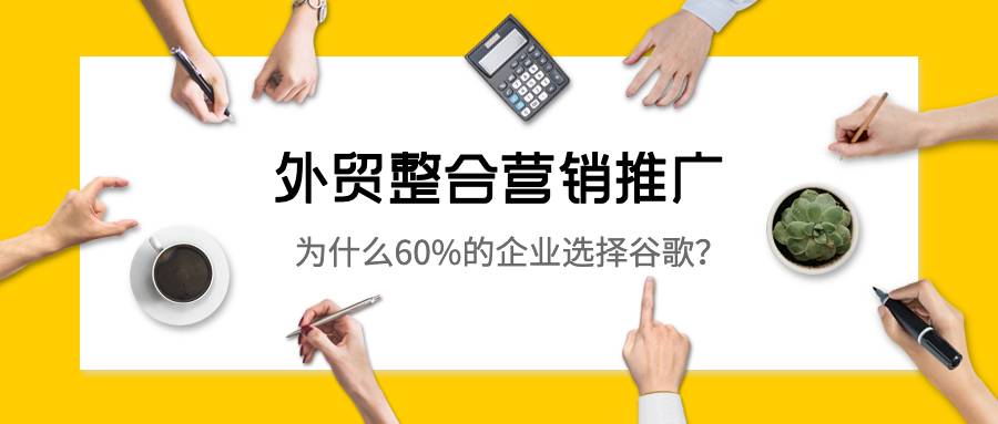 外贸整合营销推广为什么60%的企业选择谷歌？