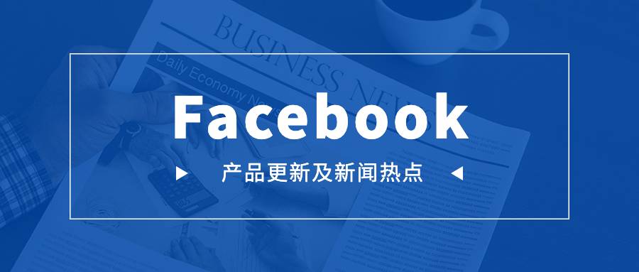 Facebook产品更新及新闻热点