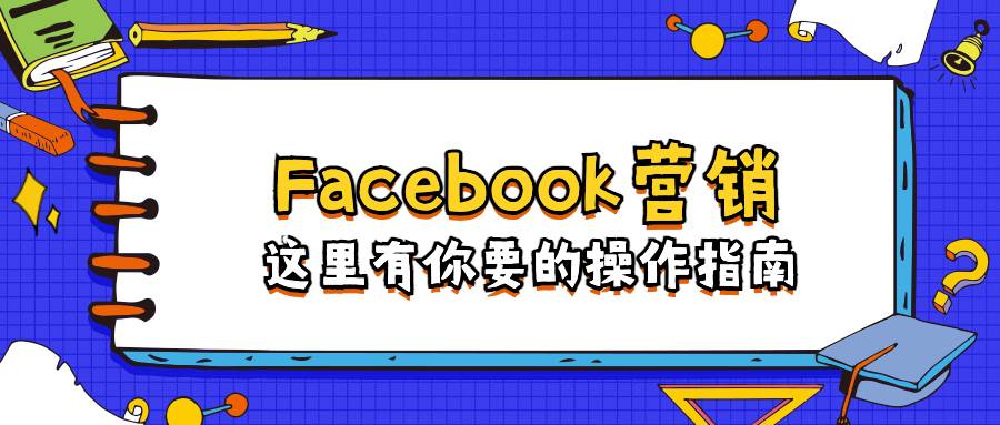 Facebook营销：这里有你要的操作指南