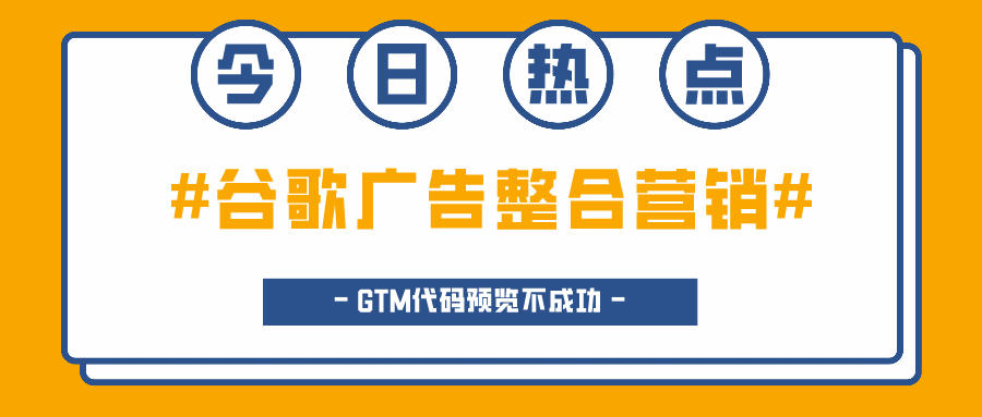 谷歌广告整合营销的常见问题：GTM代码预览不成功