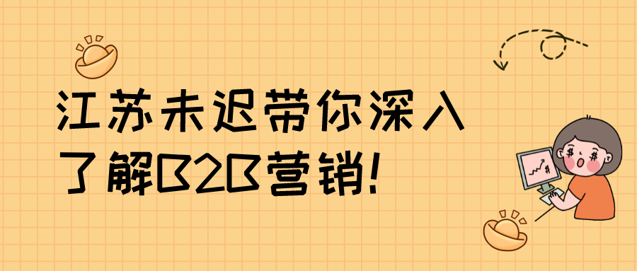 江苏未迟带你深入了解B2B营销！